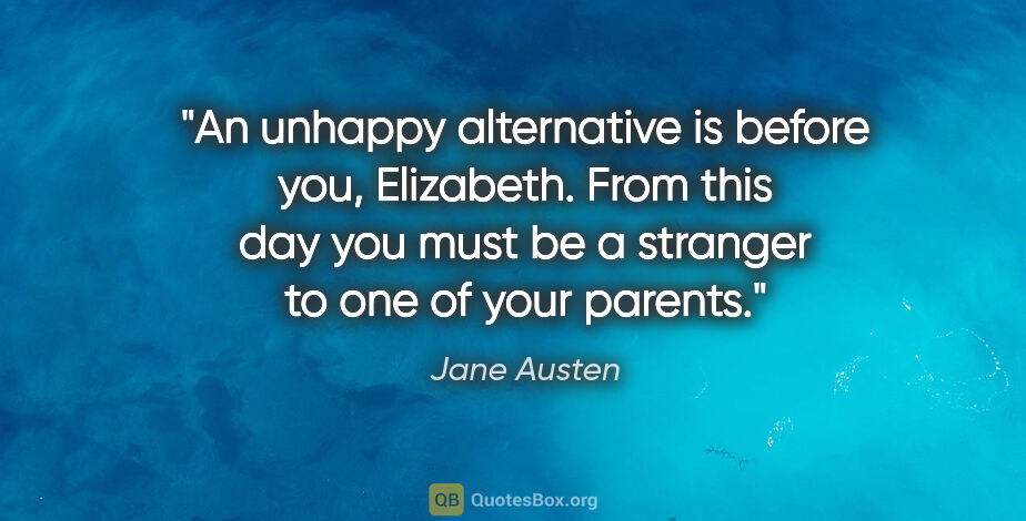 Jane Austen quote: "An unhappy alternative is before you, Elizabeth. From this day..."