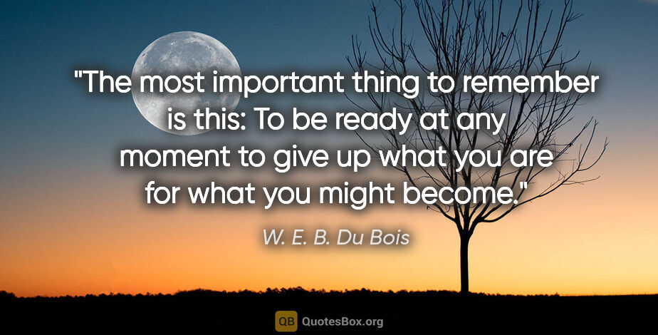 W. E. B. Du Bois quote: "The most important thing to remember is this: To be ready at..."