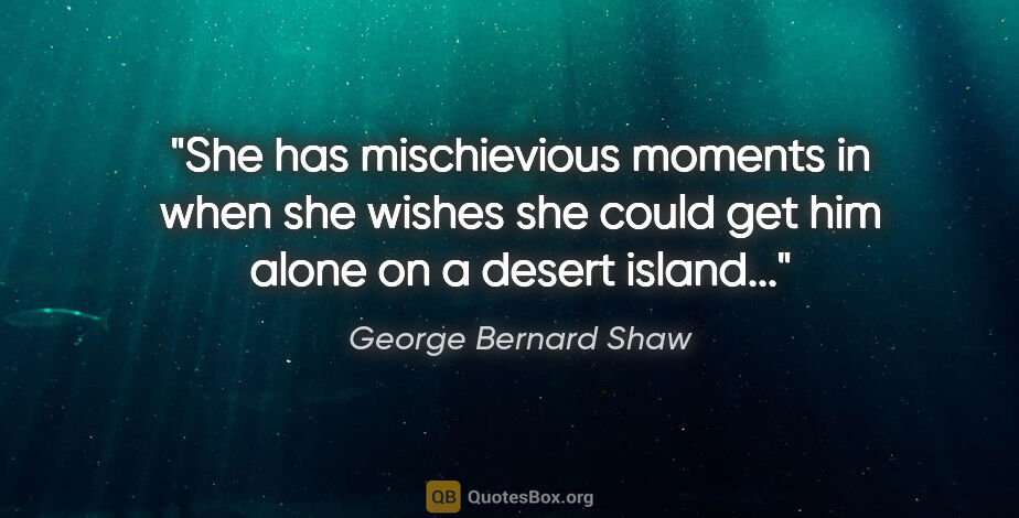 George Bernard Shaw quote: "She has mischievious moments in when she wishes she could get..."