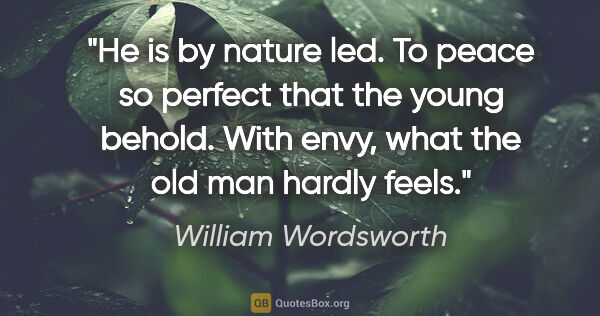 William Wordsworth quote: "He is by nature led. To peace so perfect that the young..."