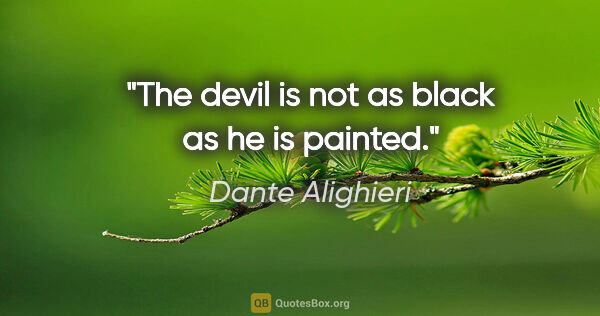 Dante Alighieri quote: "The devil is not as black as he is painted."