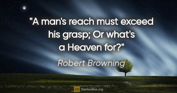 Robert Browning quote: "A man's reach must exceed his grasp; Or what's a Heaven for?"