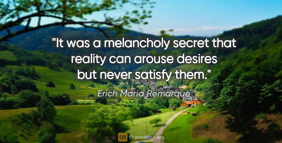 Erich Maria Remarque quote: "It was a melancholy secret that reality can arouse desires but..."