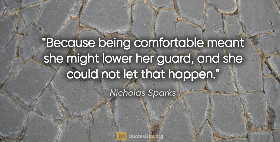 Nicholas Sparks quote: "Because being comfortable meant she might lower her guard, and..."