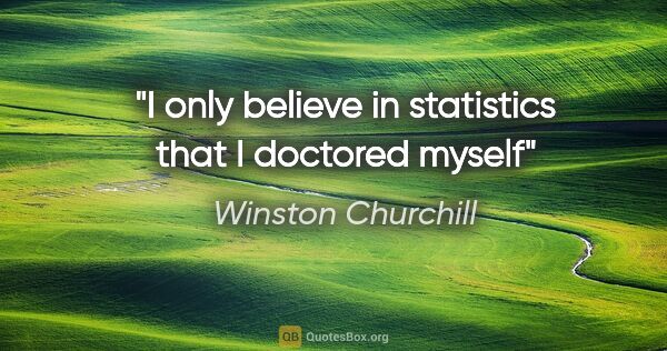 Winston Churchill quote: "I only believe in statistics that I doctored myself"