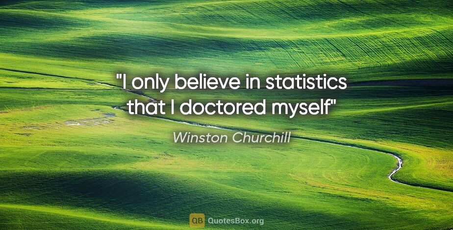 Winston Churchill quote: "I only believe in statistics that I doctored myself"