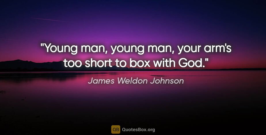James Weldon Johnson quote: "Young man, young man, your arm's too short to box with God."