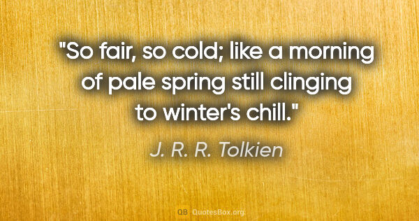 J. R. R. Tolkien quote: "So fair, so cold; like a morning of pale spring still clinging..."