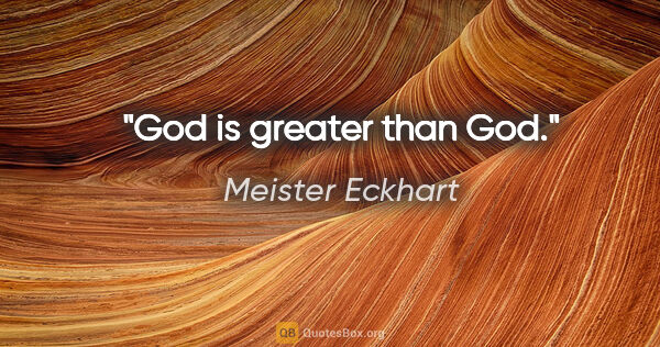 Meister Eckhart quote: "God is greater than God."