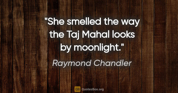 Raymond Chandler quote: "She smelled the way the Taj Mahal looks by moonlight."