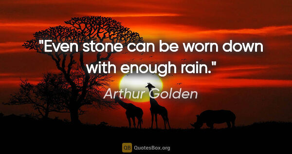 Arthur Golden quote: "Even stone can be worn down with enough rain."