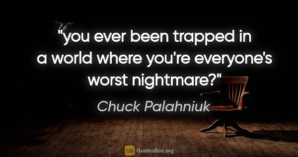 Chuck Palahniuk quote: "you ever been trapped in a world where you're everyone's worst..."