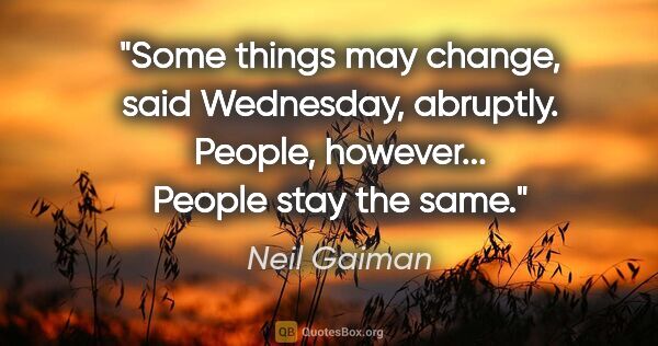 Neil Gaiman quote: "Some things may change," said Wednesday, abruptly. "People,..."