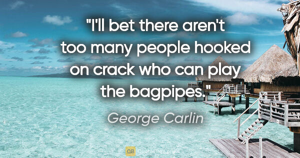 George Carlin quote: "I'll bet there aren't too many people hooked on crack who can..."