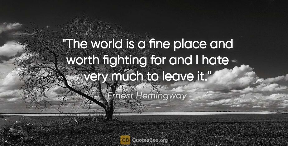 Ernest Hemingway quote: "The world is a fine place and worth fighting for and I hate..."