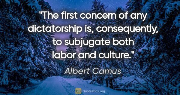 Albert Camus quote: "The first concern of any dictatorship is, consequently, to..."