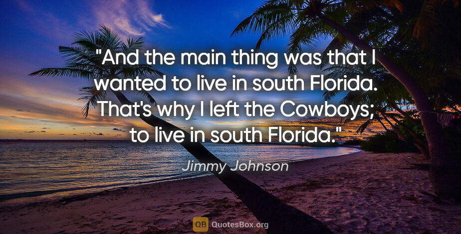 Jimmy Johnson quote: "And the main thing was that I wanted to live in south Florida...."