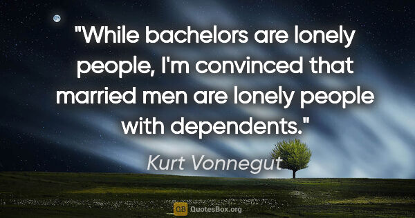 Kurt Vonnegut quote: "While bachelors are lonely people, I'm convinced that married..."