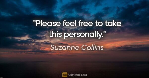 Suzanne Collins quote: "Please feel free to take this personally."