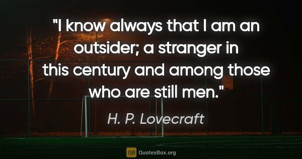 H. P. Lovecraft quote: "I know always that I am an outsider; a stranger in this..."