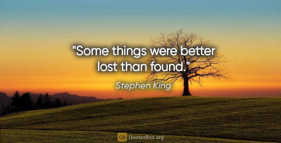 Stephen King quote: "Some things were better lost than found."