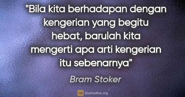 Bram Stoker quote: "Bila kita berhadapan dengan kengerian yang begitu hebat,..."