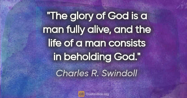 Charles R. Swindoll quote: "The glory of God is a man fully alive, and the life of a man..."