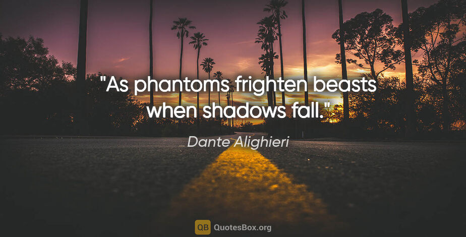 Dante Alighieri quote: "As phantoms frighten beasts when shadows fall."