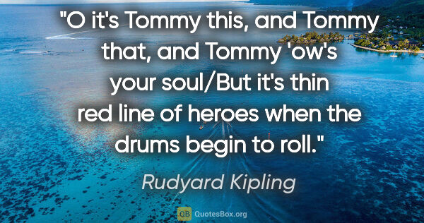 Rudyard Kipling quote: "O it's Tommy this, and Tommy that, and Tommy 'ow's your..."