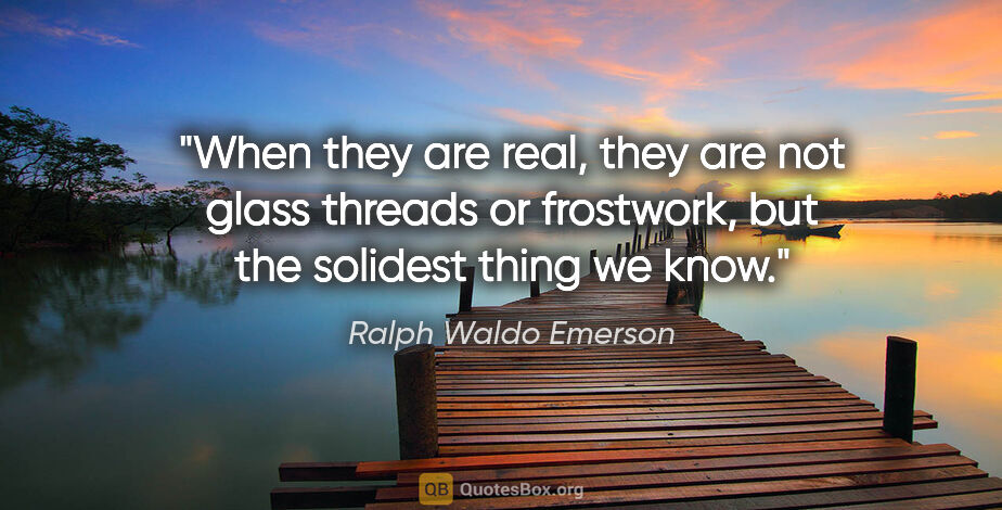 Ralph Waldo Emerson quote: "When they are real, they are not glass threads or frostwork,..."