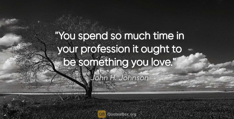 John H. Johnson quote: "You spend so much time in your profession it ought to be..."