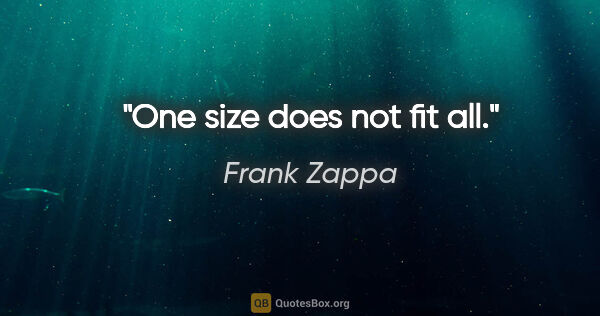 Frank Zappa quote: "One size does not fit all."