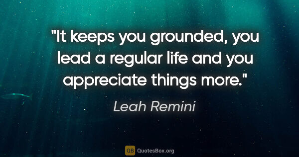 Leah Remini quote: "It keeps you grounded, you lead a regular life and you..."