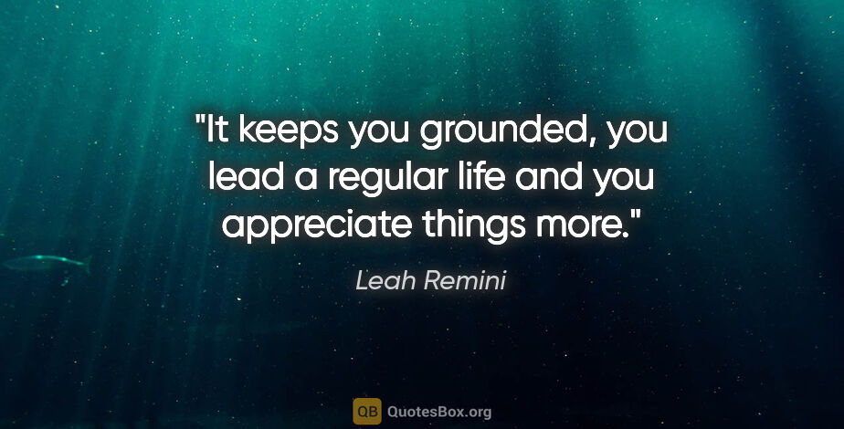 Leah Remini quote: "It keeps you grounded, you lead a regular life and you..."