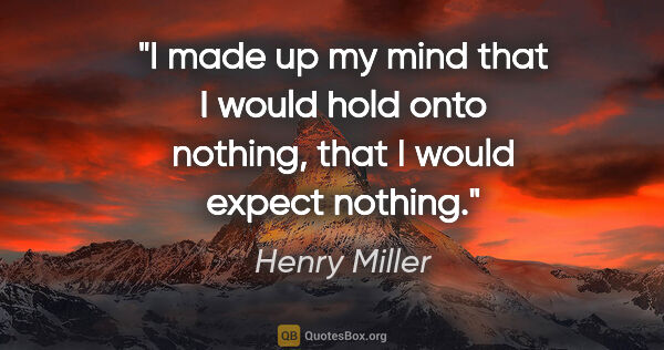 Henry Miller quote: "I made up my mind that I would hold onto nothing, that I would..."