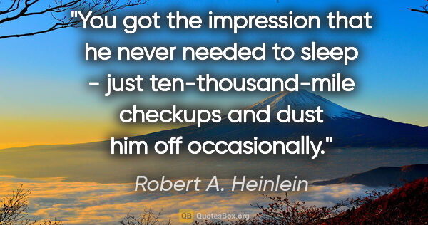 Robert A. Heinlein quote: "You got the impression that he never needed to sleep - just..."