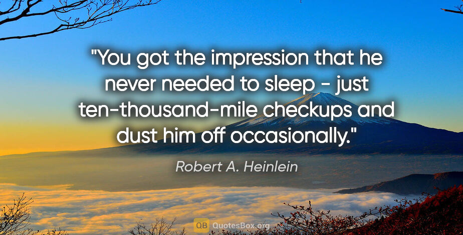 Robert A. Heinlein quote: "You got the impression that he never needed to sleep - just..."