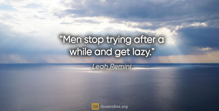 Leah Remini quote: "Men stop trying after a while and get lazy."