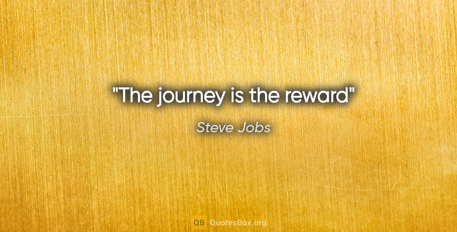 Steve Jobs quote: "The journey is the reward"
