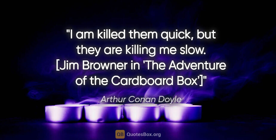 Arthur Conan Doyle quote: "I am killed them quick, but they are killing me slow. [Jim..."