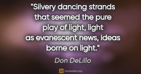 Don DeLillo quote: "Silvery dancing strands that seemed the pure play of light,..."