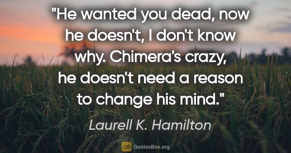 Laurell K. Hamilton quote: "He wanted you dead, now he doesn't, I don't know why...."