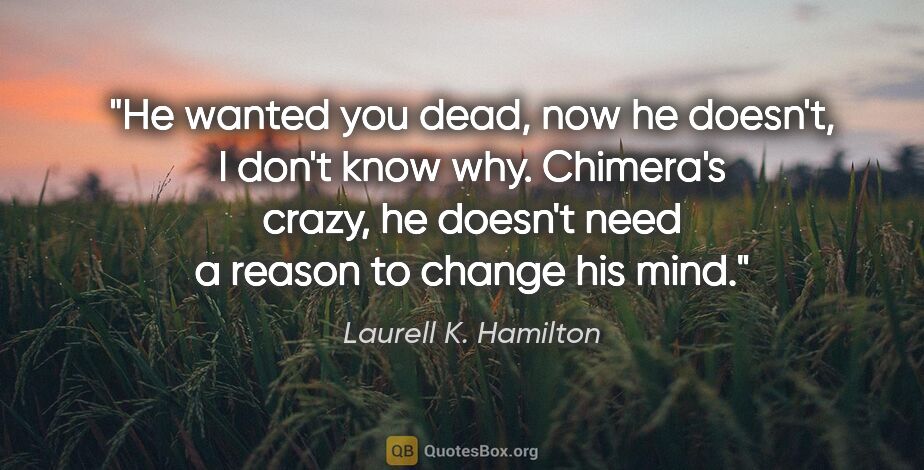 Laurell K. Hamilton quote: "He wanted you dead, now he doesn't, I don't know why...."