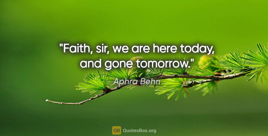 Aphra Behn quote: "Faith, sir, we are here today, and gone tomorrow."
