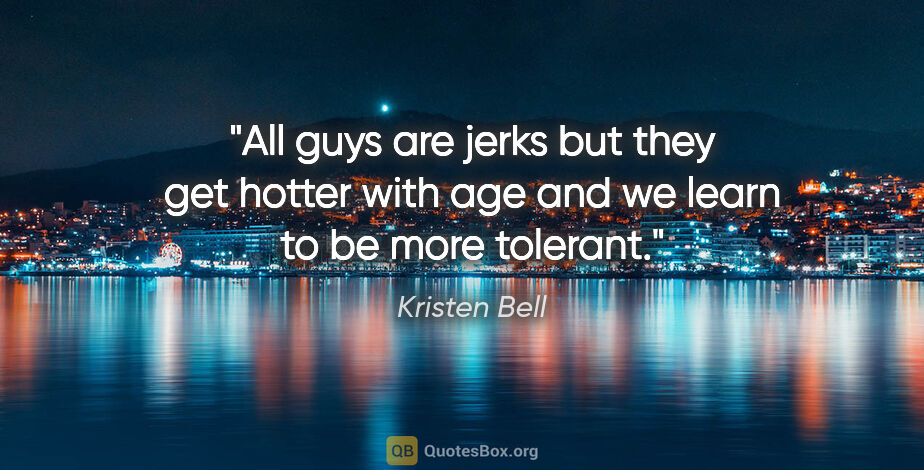 Kristen Bell quote: "All guys are jerks but they get hotter with age and we learn..."