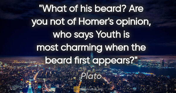 Plato quote: "What of his beard? Are you not of Homer's opinion, who says..."