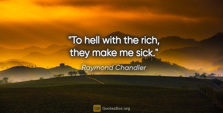 Raymond Chandler quote: "To hell with the rich, they make me sick."