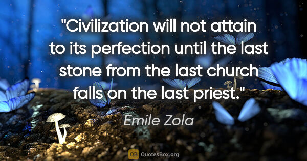 Emile Zola quote: "Civilization will not attain to its perfection until the last..."