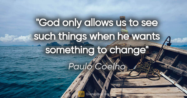 Paulo Coelho quote: "God only allows us to see such things when he wants something..."