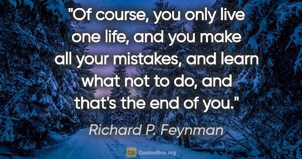 Richard P. Feynman quote: "Of course, you only live one life, and you make all your..."